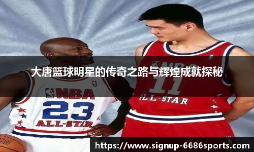 大唐篮球明星的传奇之路与辉煌成就探秘